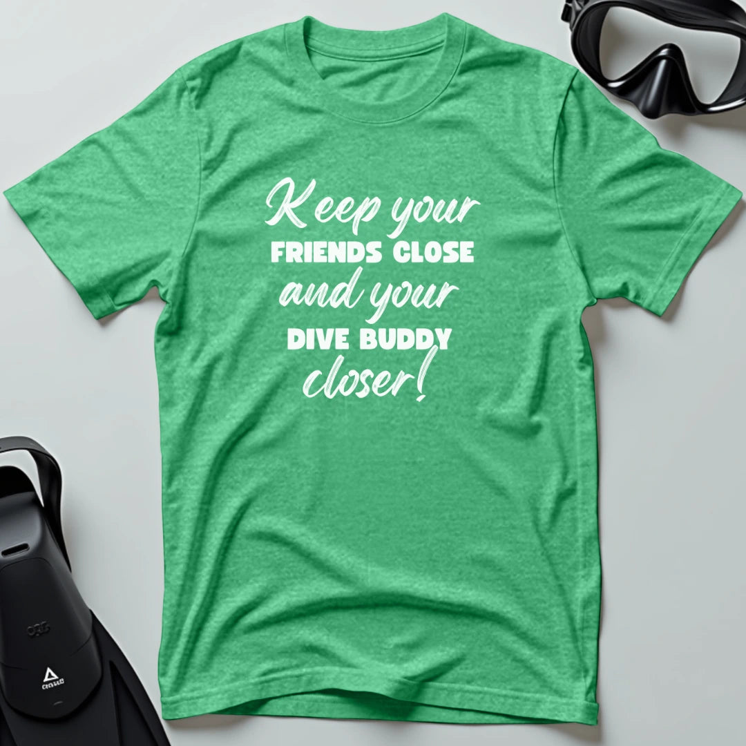 Keep Your Friends Close and Your Dive Buddy Closer T-shirt